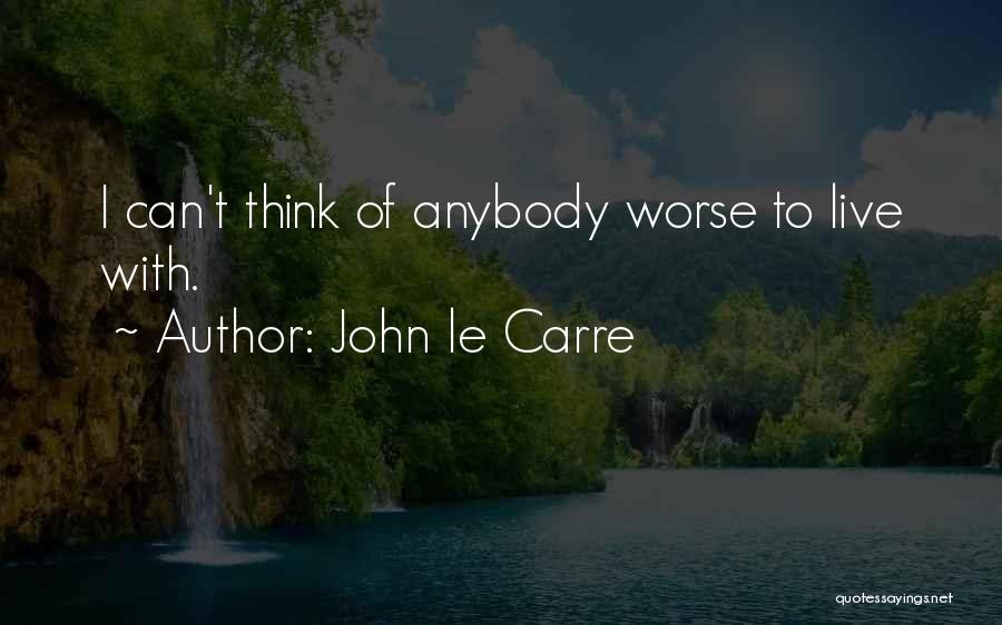 John Le Carre Quotes: I Can't Think Of Anybody Worse To Live With.