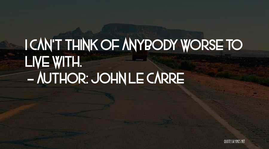 John Le Carre Quotes: I Can't Think Of Anybody Worse To Live With.