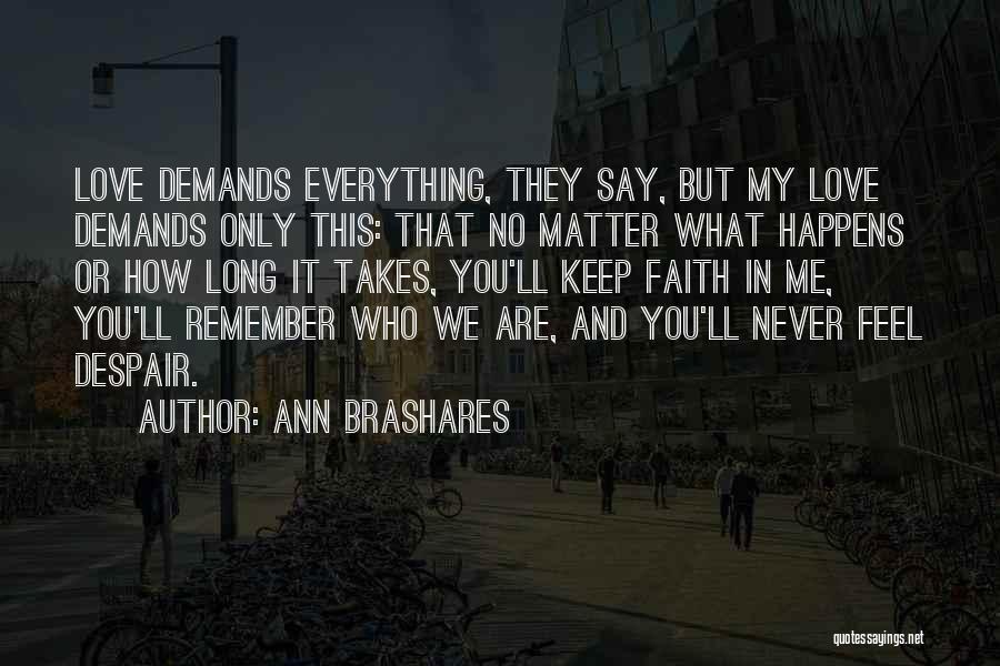 Ann Brashares Quotes: Love Demands Everything, They Say, But My Love Demands Only This: That No Matter What Happens Or How Long It