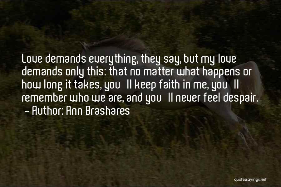 Ann Brashares Quotes: Love Demands Everything, They Say, But My Love Demands Only This: That No Matter What Happens Or How Long It