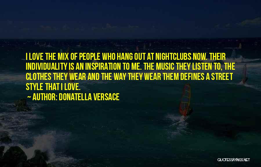 Donatella Versace Quotes: I Love The Mix Of People Who Hang Out At Nightclubs Now. Their Individuality Is An Inspiration To Me. The