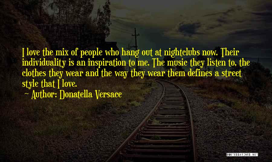 Donatella Versace Quotes: I Love The Mix Of People Who Hang Out At Nightclubs Now. Their Individuality Is An Inspiration To Me. The