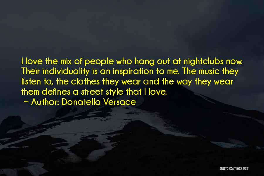 Donatella Versace Quotes: I Love The Mix Of People Who Hang Out At Nightclubs Now. Their Individuality Is An Inspiration To Me. The