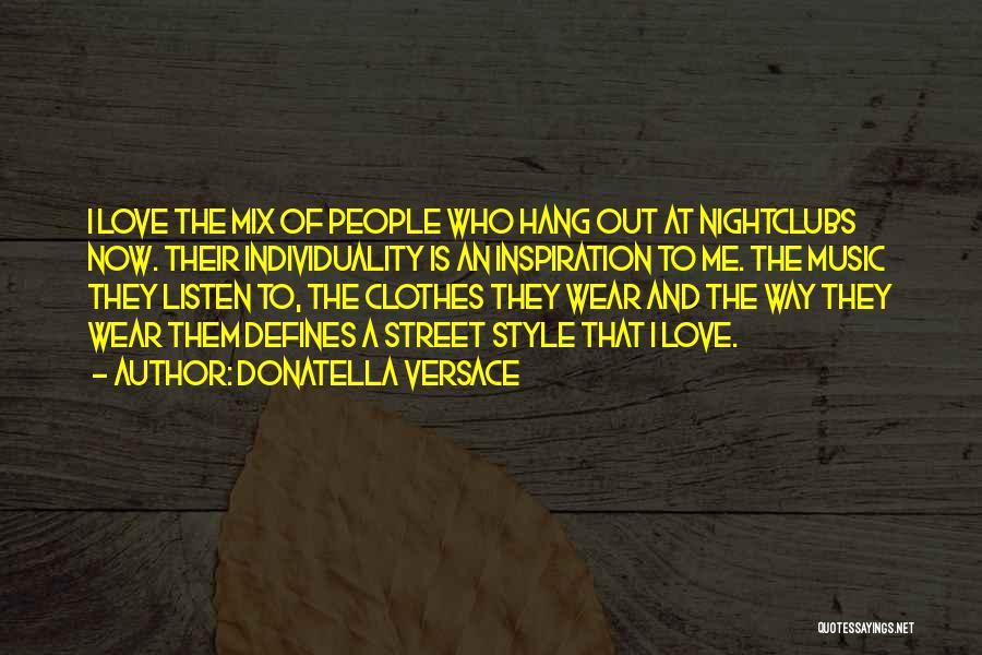 Donatella Versace Quotes: I Love The Mix Of People Who Hang Out At Nightclubs Now. Their Individuality Is An Inspiration To Me. The