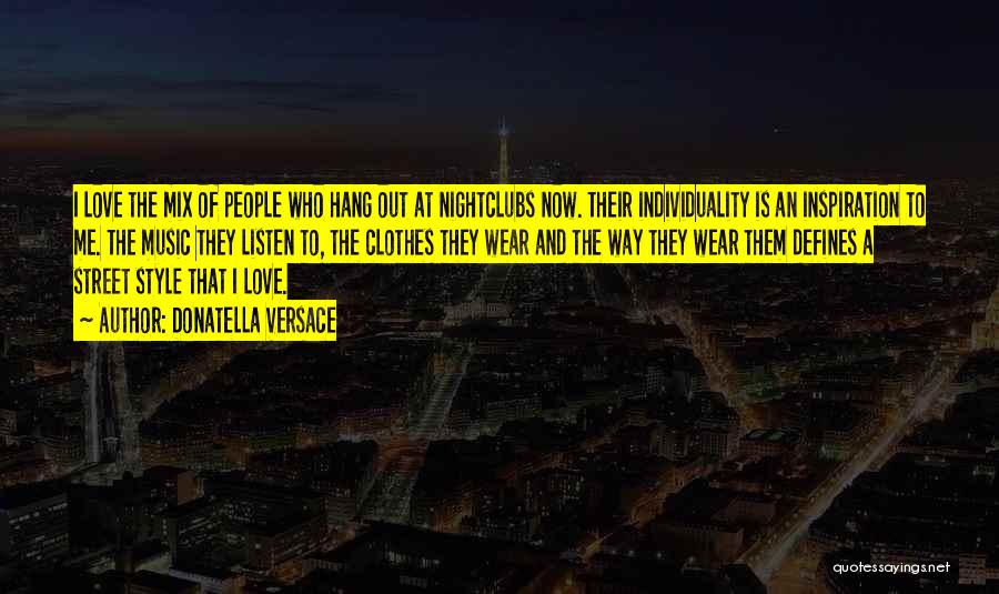 Donatella Versace Quotes: I Love The Mix Of People Who Hang Out At Nightclubs Now. Their Individuality Is An Inspiration To Me. The