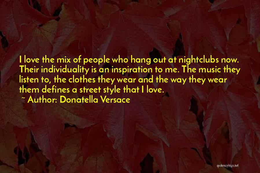 Donatella Versace Quotes: I Love The Mix Of People Who Hang Out At Nightclubs Now. Their Individuality Is An Inspiration To Me. The