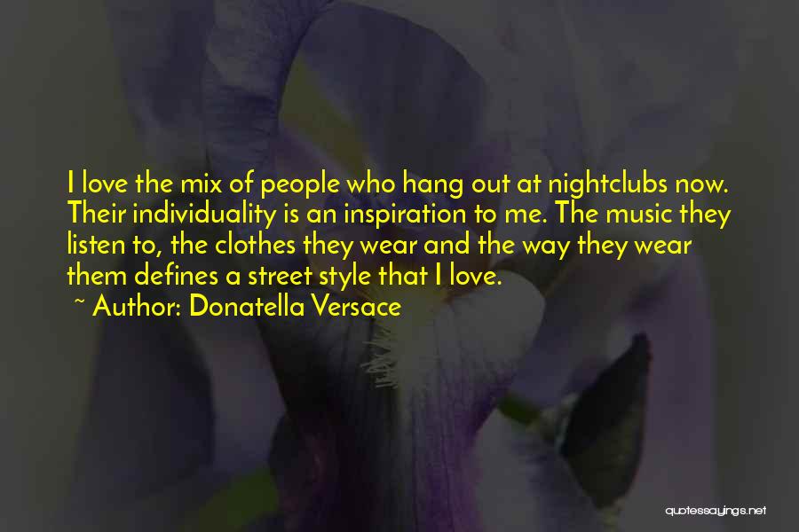 Donatella Versace Quotes: I Love The Mix Of People Who Hang Out At Nightclubs Now. Their Individuality Is An Inspiration To Me. The