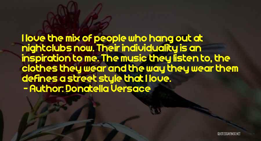 Donatella Versace Quotes: I Love The Mix Of People Who Hang Out At Nightclubs Now. Their Individuality Is An Inspiration To Me. The