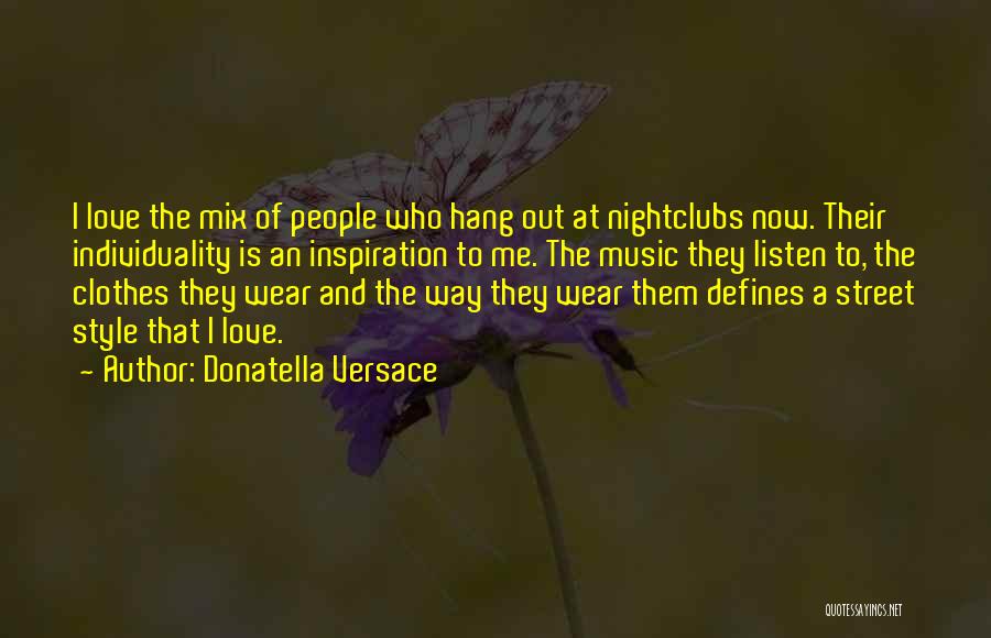 Donatella Versace Quotes: I Love The Mix Of People Who Hang Out At Nightclubs Now. Their Individuality Is An Inspiration To Me. The