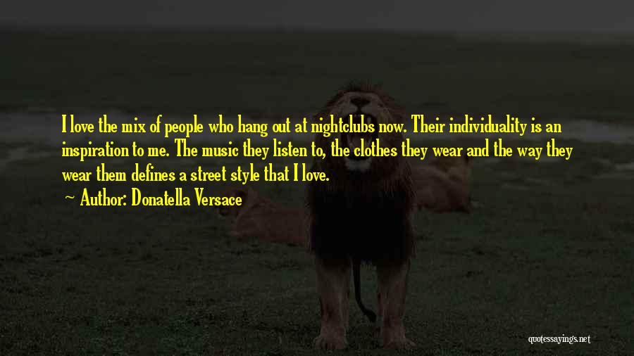 Donatella Versace Quotes: I Love The Mix Of People Who Hang Out At Nightclubs Now. Their Individuality Is An Inspiration To Me. The
