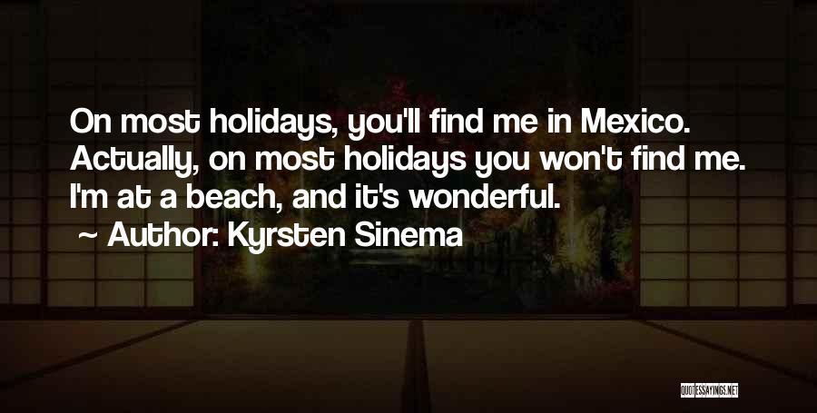 Kyrsten Sinema Quotes: On Most Holidays, You'll Find Me In Mexico. Actually, On Most Holidays You Won't Find Me. I'm At A Beach,