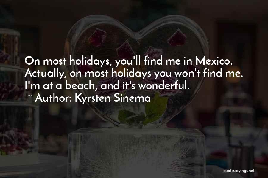 Kyrsten Sinema Quotes: On Most Holidays, You'll Find Me In Mexico. Actually, On Most Holidays You Won't Find Me. I'm At A Beach,