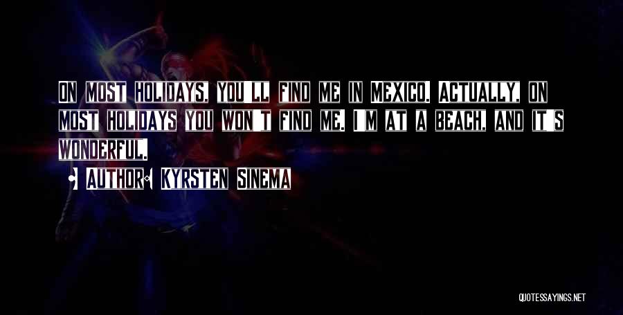 Kyrsten Sinema Quotes: On Most Holidays, You'll Find Me In Mexico. Actually, On Most Holidays You Won't Find Me. I'm At A Beach,