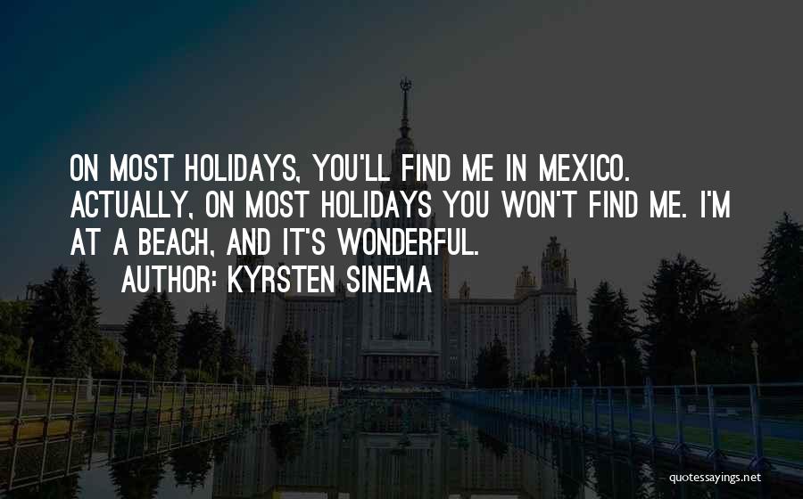 Kyrsten Sinema Quotes: On Most Holidays, You'll Find Me In Mexico. Actually, On Most Holidays You Won't Find Me. I'm At A Beach,