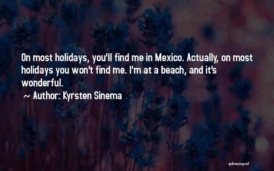 Kyrsten Sinema Quotes: On Most Holidays, You'll Find Me In Mexico. Actually, On Most Holidays You Won't Find Me. I'm At A Beach,