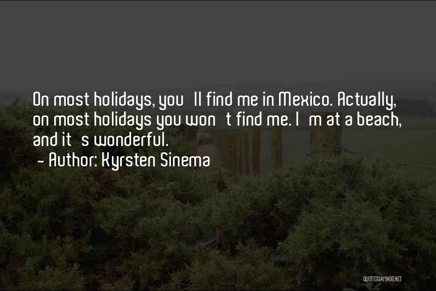 Kyrsten Sinema Quotes: On Most Holidays, You'll Find Me In Mexico. Actually, On Most Holidays You Won't Find Me. I'm At A Beach,