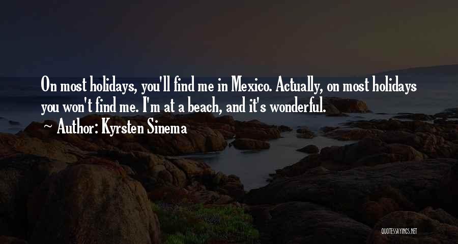 Kyrsten Sinema Quotes: On Most Holidays, You'll Find Me In Mexico. Actually, On Most Holidays You Won't Find Me. I'm At A Beach,