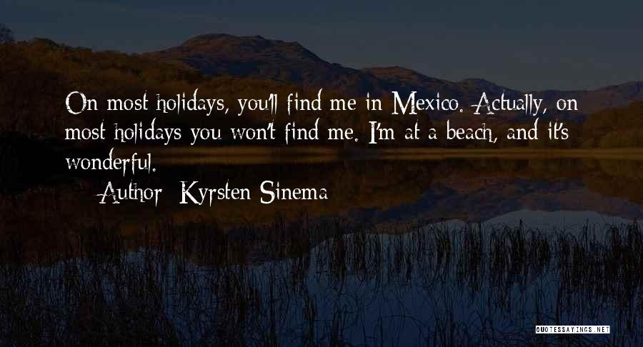 Kyrsten Sinema Quotes: On Most Holidays, You'll Find Me In Mexico. Actually, On Most Holidays You Won't Find Me. I'm At A Beach,