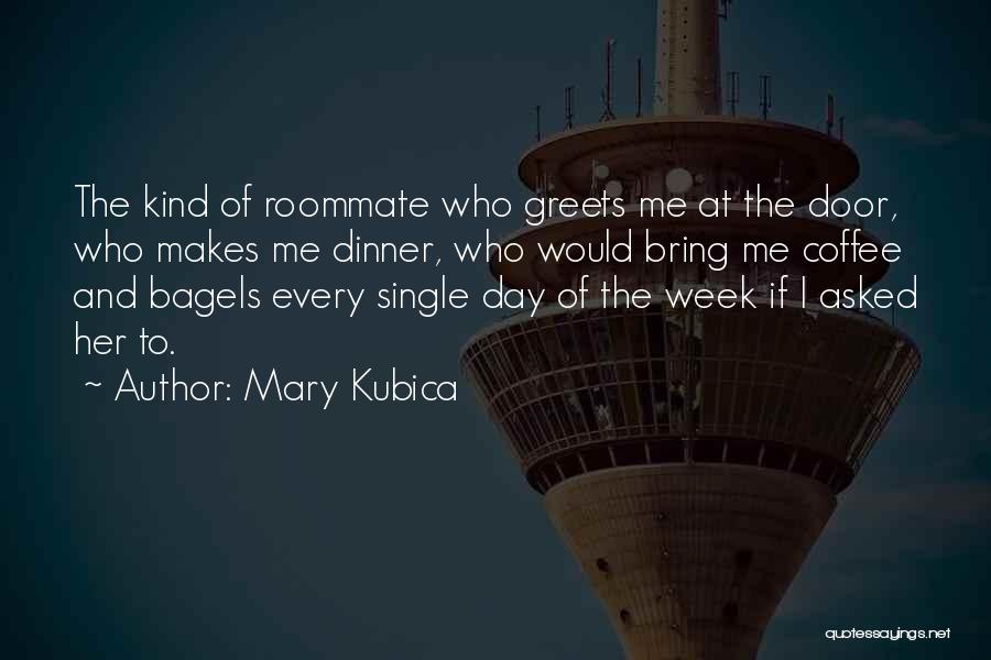 Mary Kubica Quotes: The Kind Of Roommate Who Greets Me At The Door, Who Makes Me Dinner, Who Would Bring Me Coffee And