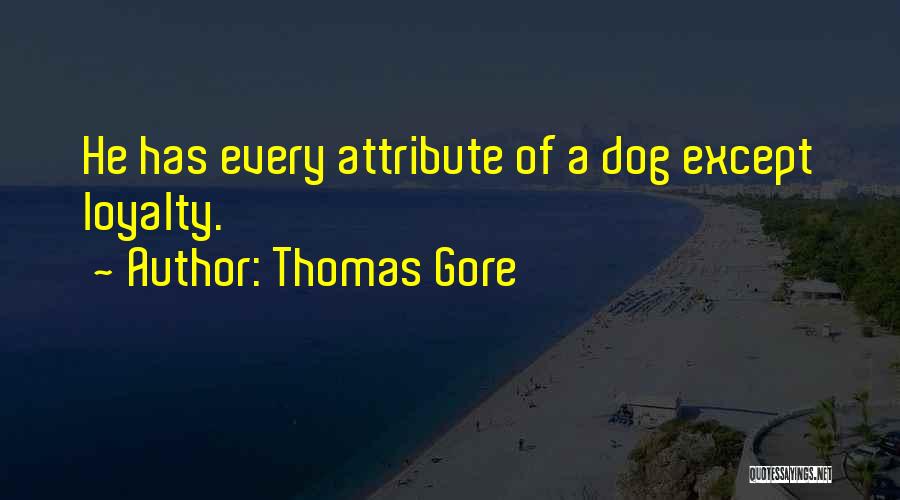 Thomas Gore Quotes: He Has Every Attribute Of A Dog Except Loyalty.
