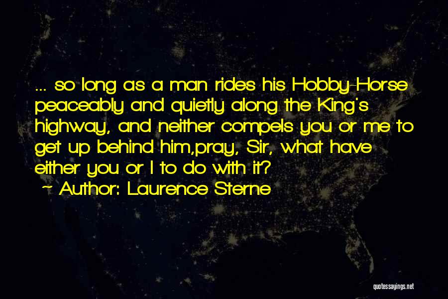 Laurence Sterne Quotes: ... So Long As A Man Rides His Hobby-horse Peaceably And Quietly Along The King's Highway, And Neither Compels You