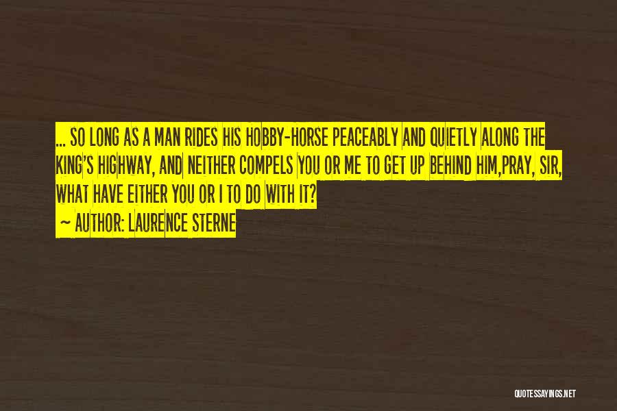 Laurence Sterne Quotes: ... So Long As A Man Rides His Hobby-horse Peaceably And Quietly Along The King's Highway, And Neither Compels You