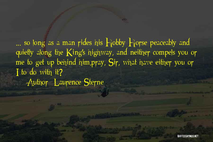 Laurence Sterne Quotes: ... So Long As A Man Rides His Hobby-horse Peaceably And Quietly Along The King's Highway, And Neither Compels You