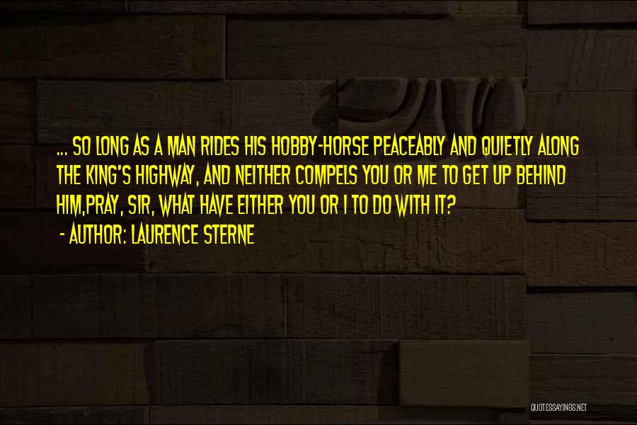 Laurence Sterne Quotes: ... So Long As A Man Rides His Hobby-horse Peaceably And Quietly Along The King's Highway, And Neither Compels You
