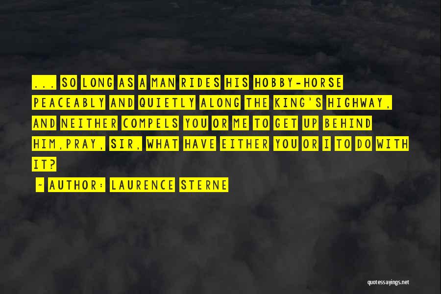 Laurence Sterne Quotes: ... So Long As A Man Rides His Hobby-horse Peaceably And Quietly Along The King's Highway, And Neither Compels You