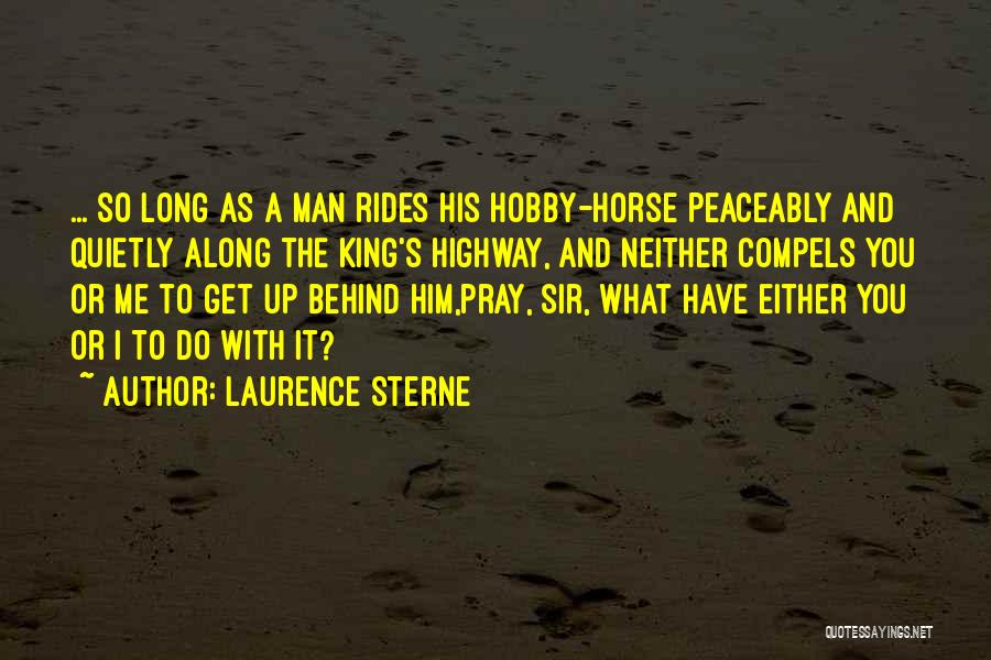 Laurence Sterne Quotes: ... So Long As A Man Rides His Hobby-horse Peaceably And Quietly Along The King's Highway, And Neither Compels You