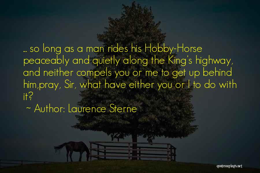 Laurence Sterne Quotes: ... So Long As A Man Rides His Hobby-horse Peaceably And Quietly Along The King's Highway, And Neither Compels You