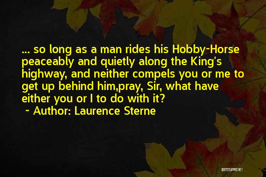 Laurence Sterne Quotes: ... So Long As A Man Rides His Hobby-horse Peaceably And Quietly Along The King's Highway, And Neither Compels You