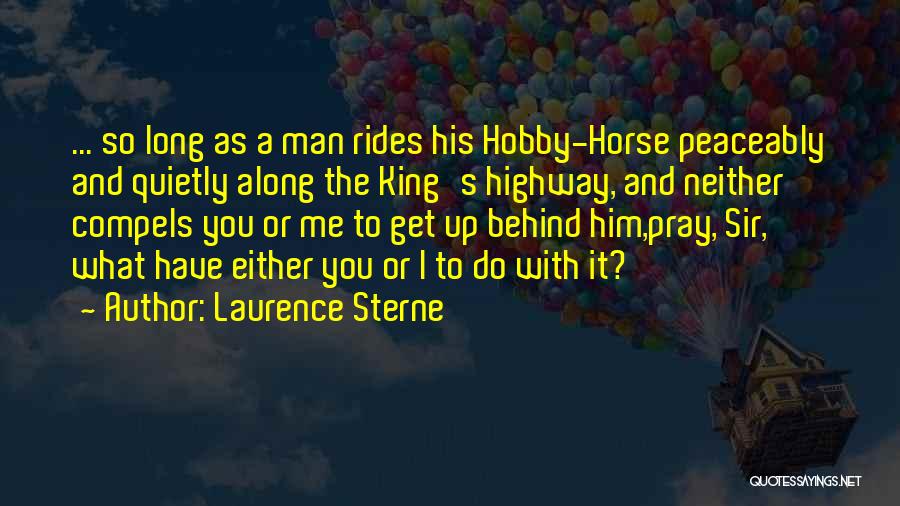Laurence Sterne Quotes: ... So Long As A Man Rides His Hobby-horse Peaceably And Quietly Along The King's Highway, And Neither Compels You