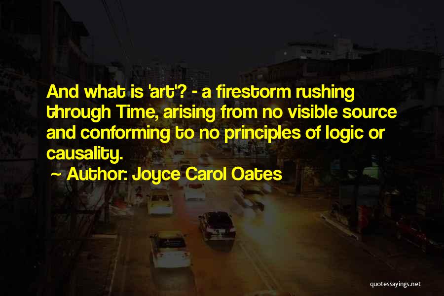 Joyce Carol Oates Quotes: And What Is 'art'? - A Firestorm Rushing Through Time, Arising From No Visible Source And Conforming To No Principles