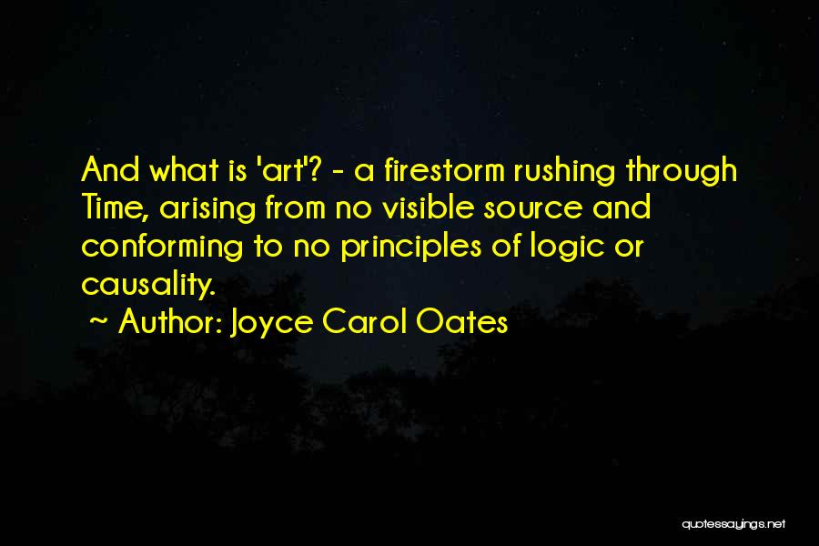 Joyce Carol Oates Quotes: And What Is 'art'? - A Firestorm Rushing Through Time, Arising From No Visible Source And Conforming To No Principles