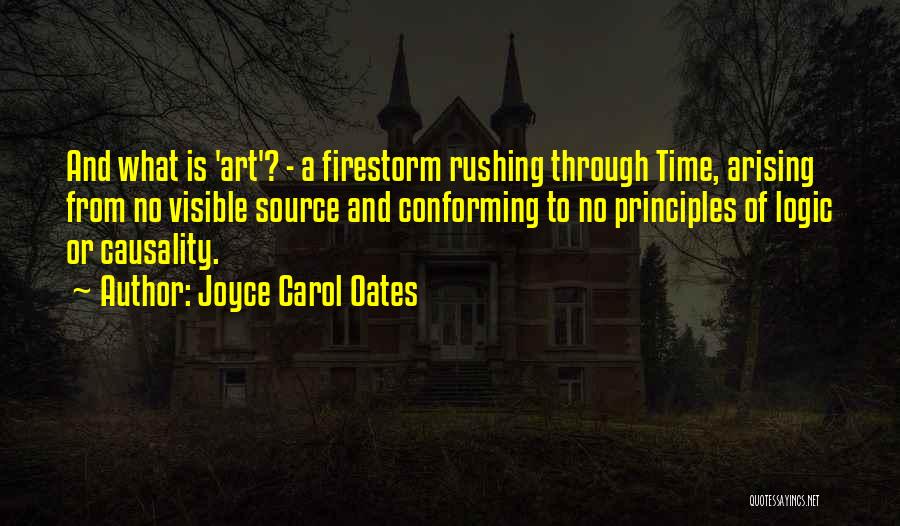 Joyce Carol Oates Quotes: And What Is 'art'? - A Firestorm Rushing Through Time, Arising From No Visible Source And Conforming To No Principles