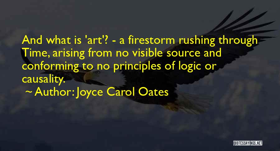 Joyce Carol Oates Quotes: And What Is 'art'? - A Firestorm Rushing Through Time, Arising From No Visible Source And Conforming To No Principles