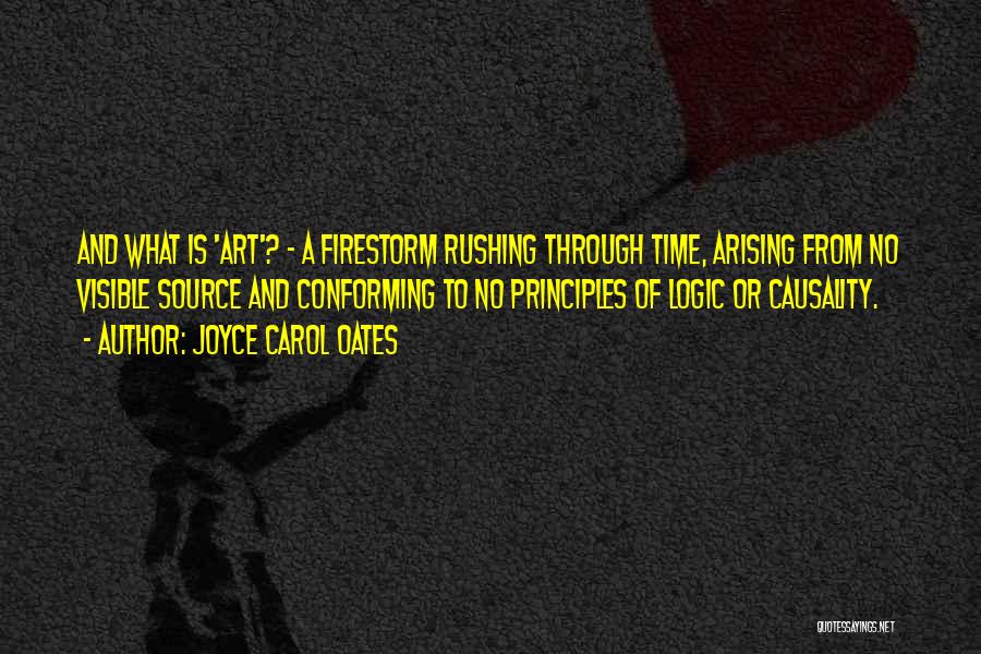 Joyce Carol Oates Quotes: And What Is 'art'? - A Firestorm Rushing Through Time, Arising From No Visible Source And Conforming To No Principles