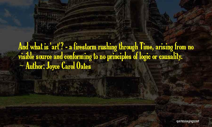 Joyce Carol Oates Quotes: And What Is 'art'? - A Firestorm Rushing Through Time, Arising From No Visible Source And Conforming To No Principles