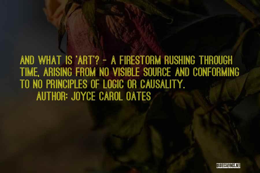 Joyce Carol Oates Quotes: And What Is 'art'? - A Firestorm Rushing Through Time, Arising From No Visible Source And Conforming To No Principles