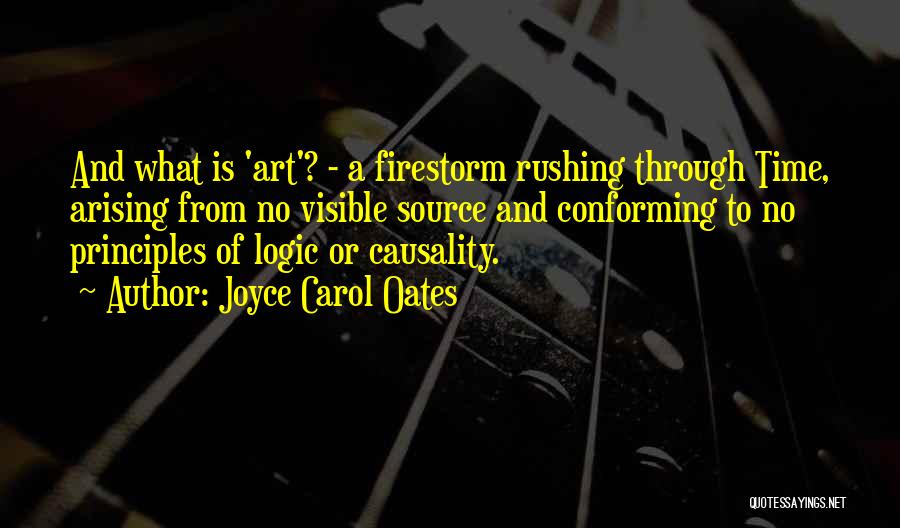 Joyce Carol Oates Quotes: And What Is 'art'? - A Firestorm Rushing Through Time, Arising From No Visible Source And Conforming To No Principles