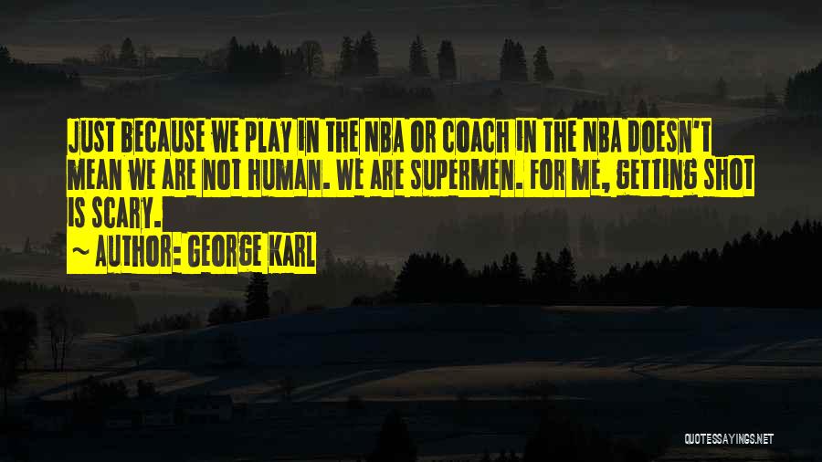 George Karl Quotes: Just Because We Play In The Nba Or Coach In The Nba Doesn't Mean We Are Not Human. We Are