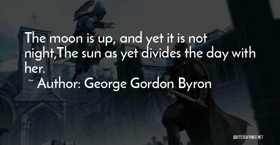 George Gordon Byron Quotes: The Moon Is Up, And Yet It Is Not Night,the Sun As Yet Divides The Day With Her.
