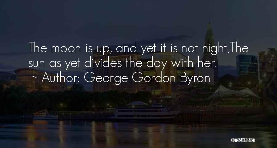 George Gordon Byron Quotes: The Moon Is Up, And Yet It Is Not Night,the Sun As Yet Divides The Day With Her.