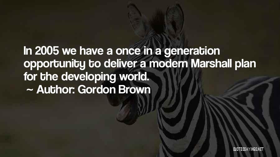 Gordon Brown Quotes: In 2005 We Have A Once In A Generation Opportunity To Deliver A Modern Marshall Plan For The Developing World.