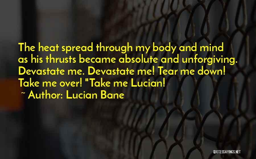 Lucian Bane Quotes: The Heat Spread Through My Body And Mind As His Thrusts Became Absolute And Unforgiving. Devastate Me. Devastate Me! Tear