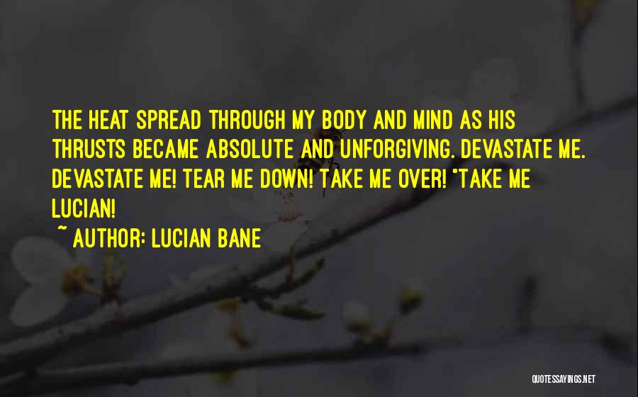 Lucian Bane Quotes: The Heat Spread Through My Body And Mind As His Thrusts Became Absolute And Unforgiving. Devastate Me. Devastate Me! Tear