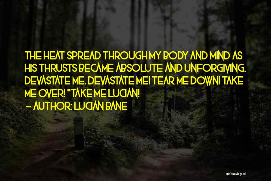 Lucian Bane Quotes: The Heat Spread Through My Body And Mind As His Thrusts Became Absolute And Unforgiving. Devastate Me. Devastate Me! Tear