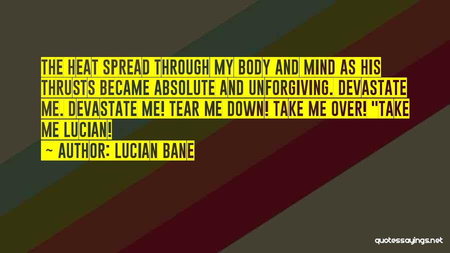 Lucian Bane Quotes: The Heat Spread Through My Body And Mind As His Thrusts Became Absolute And Unforgiving. Devastate Me. Devastate Me! Tear