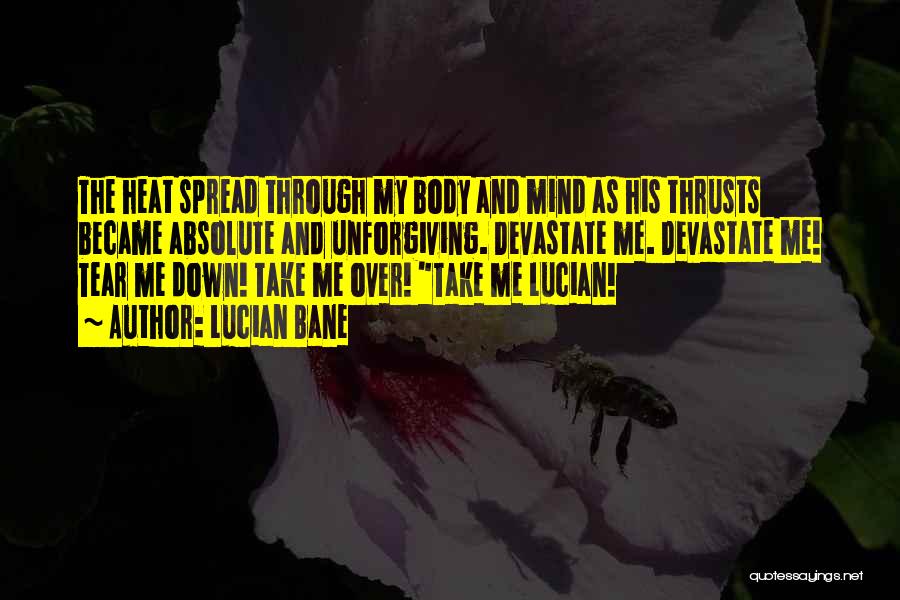 Lucian Bane Quotes: The Heat Spread Through My Body And Mind As His Thrusts Became Absolute And Unforgiving. Devastate Me. Devastate Me! Tear